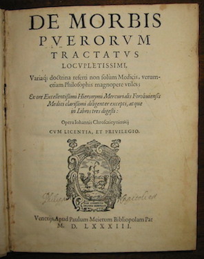 Girolamo Mercuriale De morbis puerorum Tractatus locupletissimi... Ex ore Excellentissimi Hieronymi Mercurialis Foroliviensis Medici clarissimi diligenter excepti, atque in Libros tres digesti: Opera Iohannis Chrosczieyoioskii...  1583 Venetiis Apud Paulum Meietum 